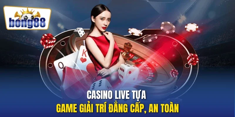 Casino live tựa game giải trí đẳng cấp, an toàn