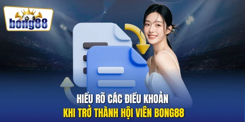 Hiểu rõ các điều khoản khi trở thành hội viên Bong88
