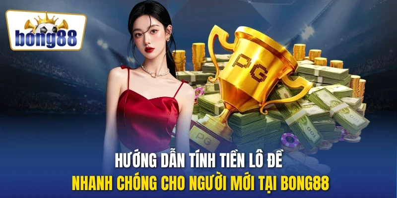 Hướng dẫn tính tiền lô đề nhanh chóng cho người mới tại Bong88