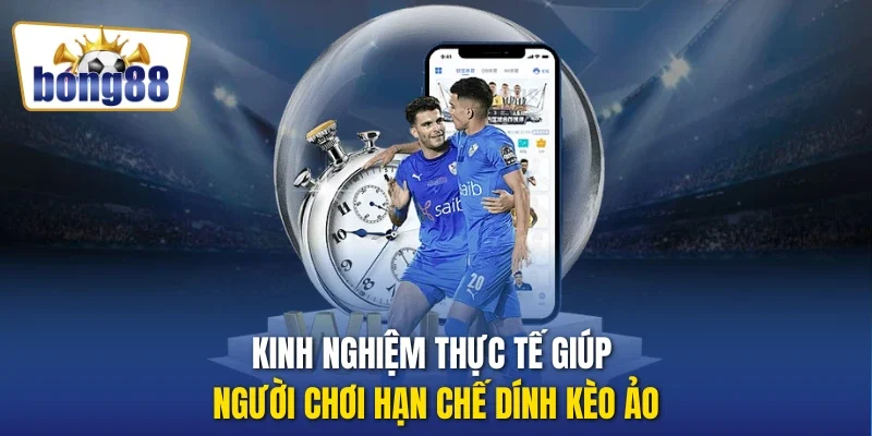 Kinh nghiệm thực tế giúp người chơi hạn chế dính kèo ảo