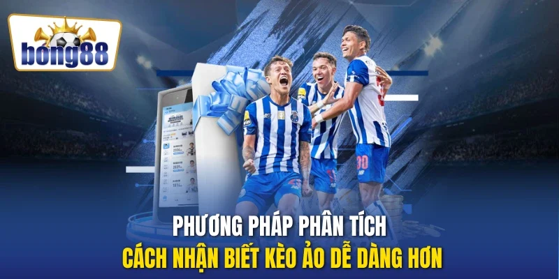 Phương pháp phân tích cách nhận biết kèo ảo dễ dàng hơn