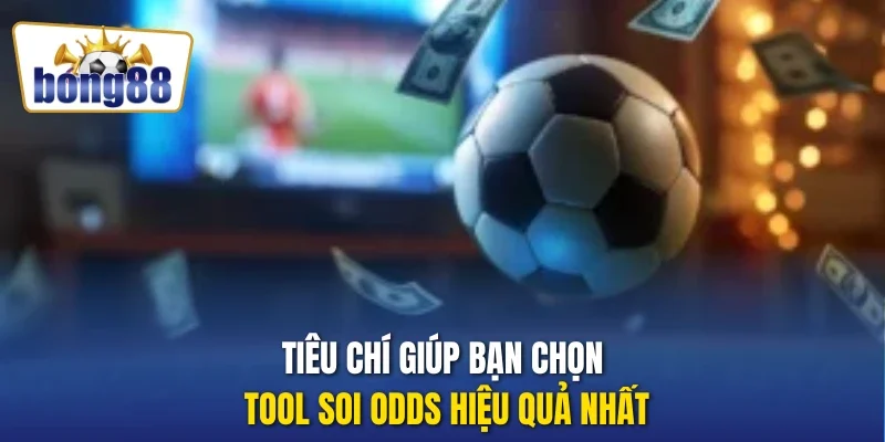 Tiêu chí giúp bạn chọn tool soi Odds hiệu quả nhất