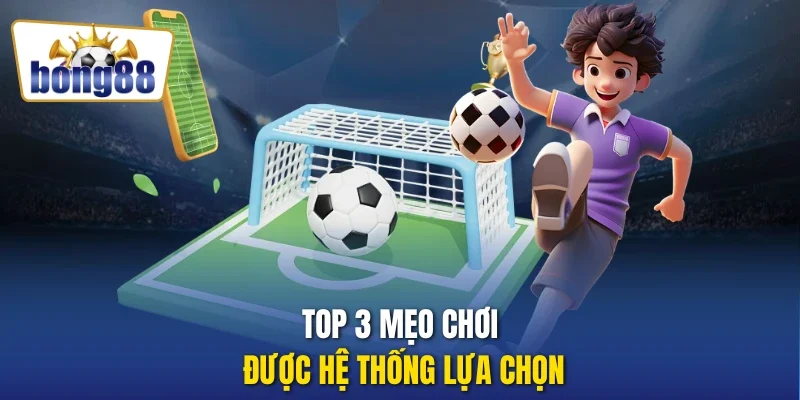 Top 3 mẹo chơi được hệ thống lựa chọn