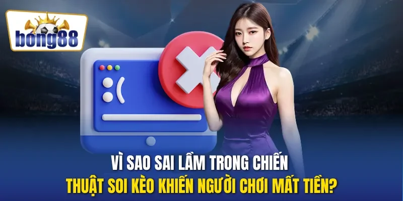Vì sao sai lầm trong chiến thuật soi kèo khiến người chơi mất tiền?