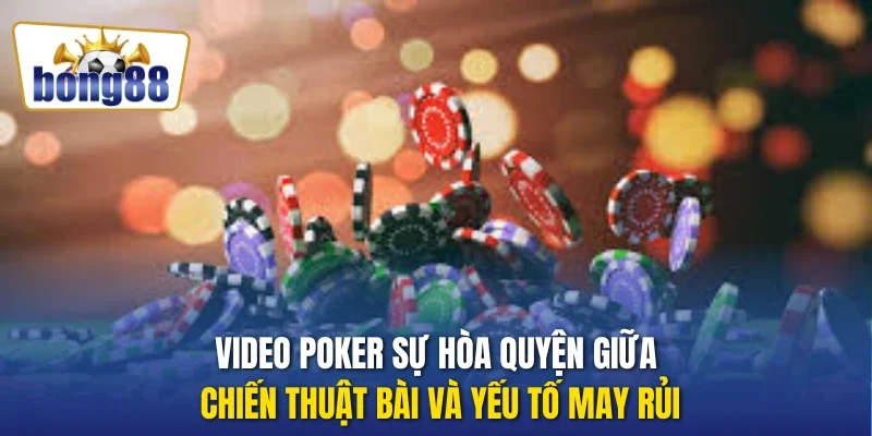 Video Poker sự hòa quyện giữa chiến thuật bài và yếu tố may rủi